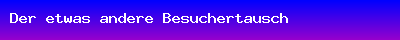 Der etwas andere Besuchertausch